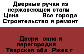 Дверные ручки из нержавеющей стали › Цена ­ 2 500 - Все города Строительство и ремонт » Двери, окна и перегородки   . Тверская обл.,Ржев г.